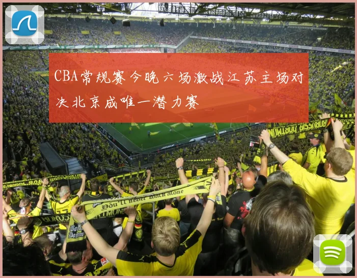 CBA常规赛今晚六场激战江苏主场对决北京成唯一潜力赛