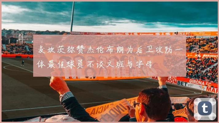 麦坎茨称赞杰伦布朗为后卫攻防一体最佳球员不谈文班与字母
