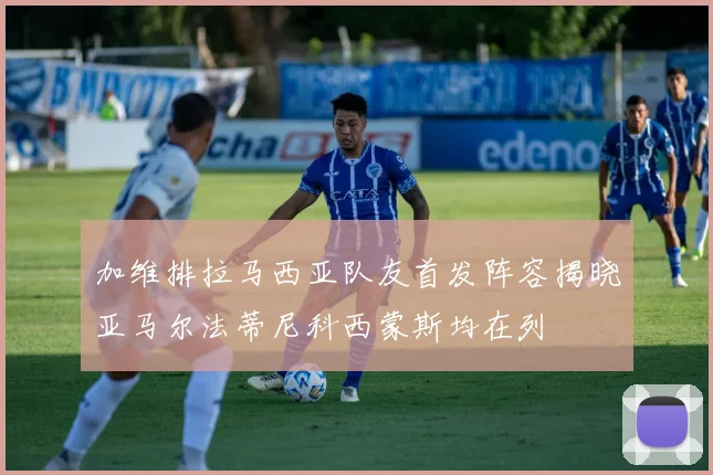 加维排拉马西亚队友首发阵容揭晓亚马尔法蒂尼科西蒙斯均在列
