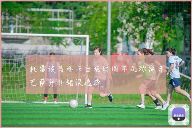 托雷谈马洛卡出场时间不足称离开巴萨并非错误选择
