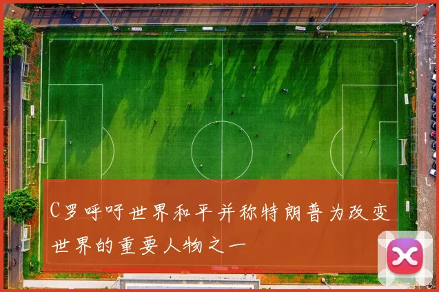 C罗呼吁世界和平并称特朗普为改变世界的重要人物之一