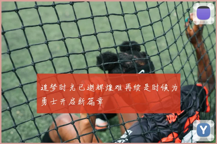 追梦时光已逝辉煌难再续是时候为勇士开启新篇章
