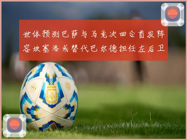 世体预测巴萨与马竞次回合首发阵容坎塞洛或替代巴尔德担任左后卫