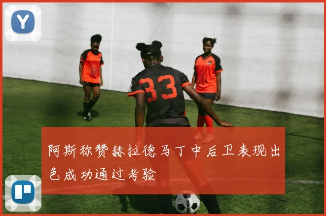 阿斯称赞赫拉德马丁中后卫表现出色成功通过考验