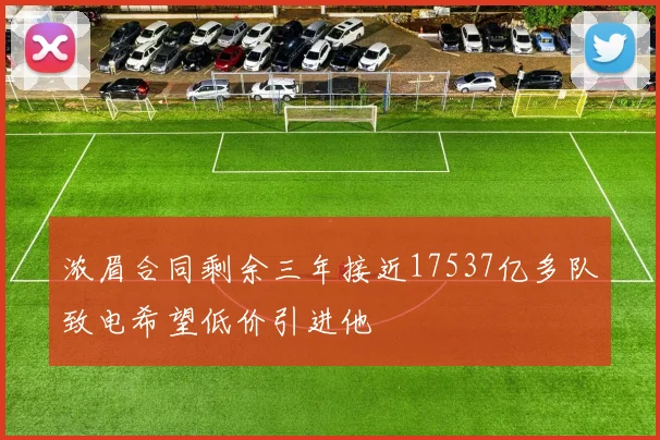 浓眉合同剩余三年接近17537亿多队致电希望低价引进他