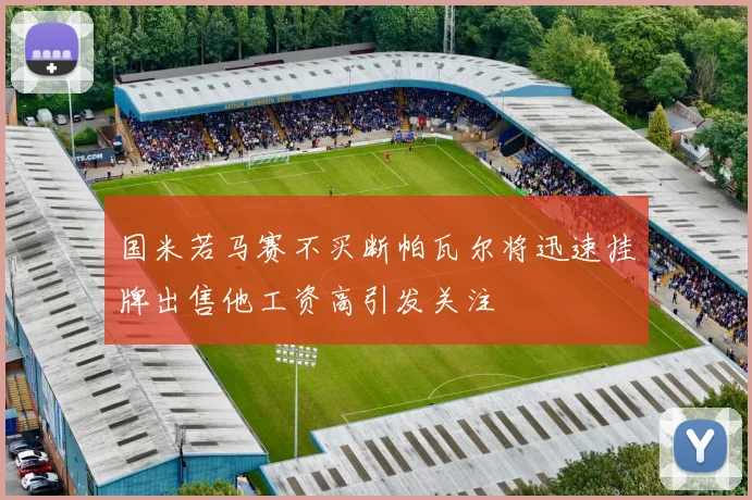 国米若马赛不买断帕瓦尔将迅速挂牌出售他工资高引发关注