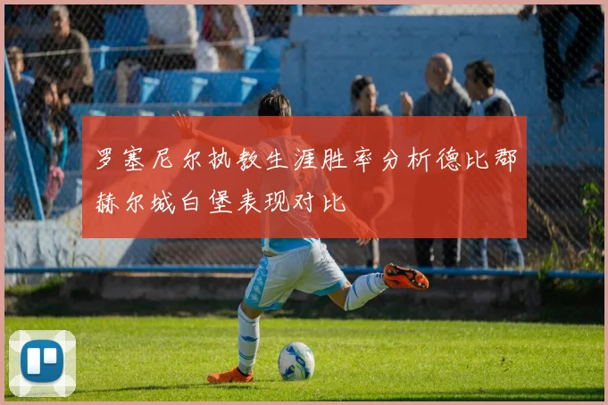 罗塞尼尔执教生涯胜率分析德比郡赫尔城白堡表现对比