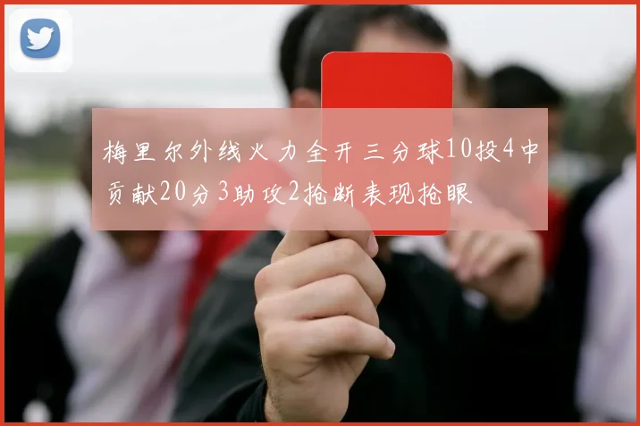 梅里尔外线火力全开三分球10投4中贡献20分3助攻2抢断表现抢眼